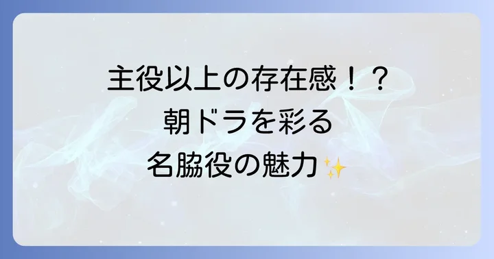 朝ドラを支える男性脇役俳優の存在感と重要性