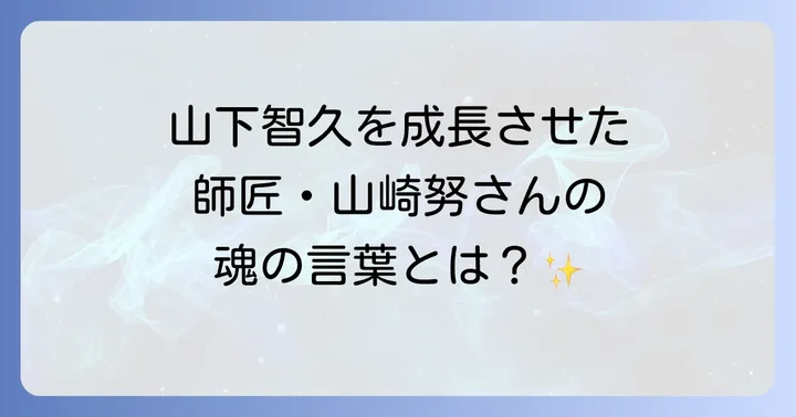 山崎努が山下智久に送った言葉：演技論と人生の教え