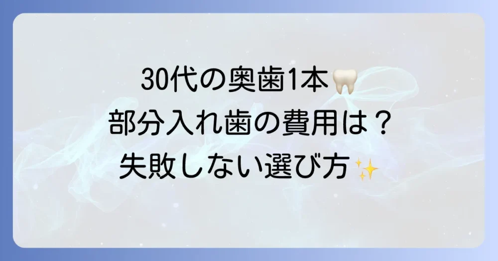 30代で奥歯1本を部分入れ歯にする費用は？種類と選び方を徹底解説