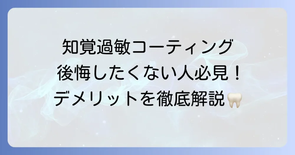 知覚過敏コーティングのデメリットを徹底解説！後悔しないための注意点と対策