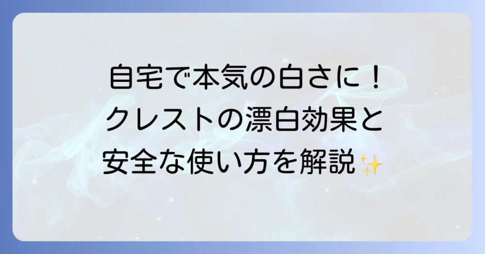 クレスト歯磨き粉の過酸化水素配合におけるホワイトニング効果と安全性を徹底解説