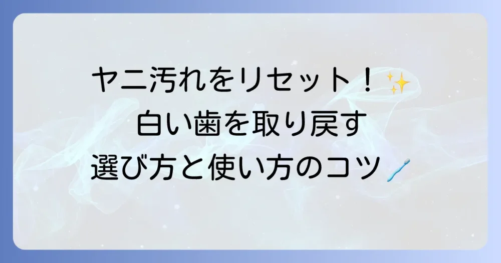 タバコのヤニ取り歯磨き粉で白い歯を取り戻す！選び方と効果的な使い方を徹底解説