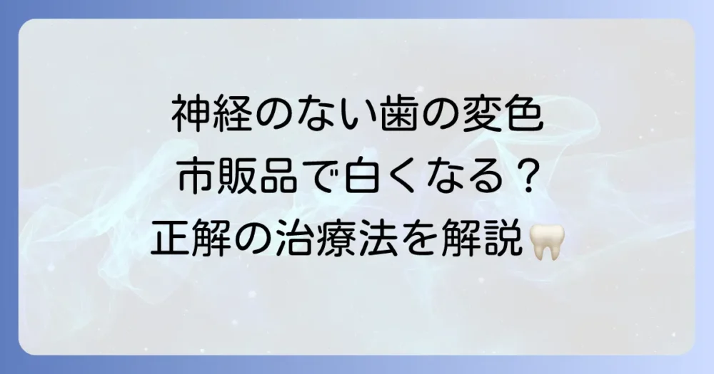 神経のない歯を市販品で白くしたい方へ！効果の限界と歯科医院でできる確実な方法
