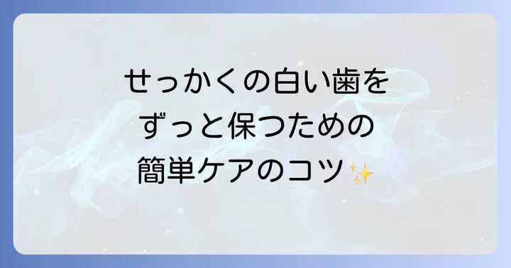 白い歯を長持ちさせるための日々のケアと予防