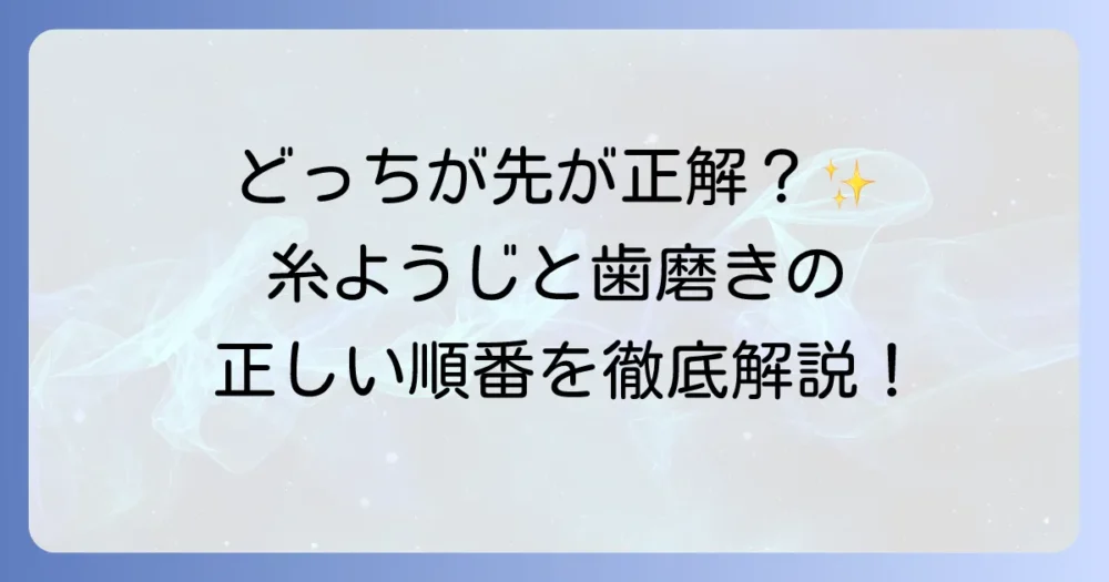 糸ようじと歯磨きの順番は?正しいケアで口内環境を整える徹底解説