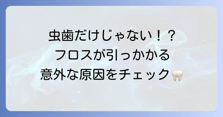 フロスが引っかかるのは虫歯だけじゃない!考えられる主な原因