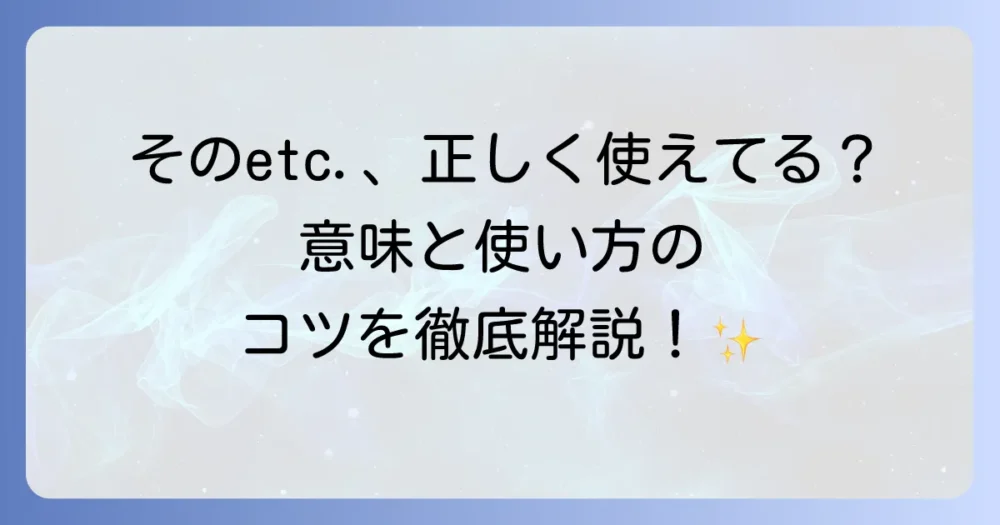 etc.とは何の略？意味・語源・正しい使い方を徹底解説！