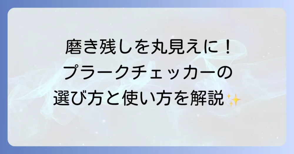 プラークチェッカー市販品の徹底解説！選び方から効果的な使い方まで