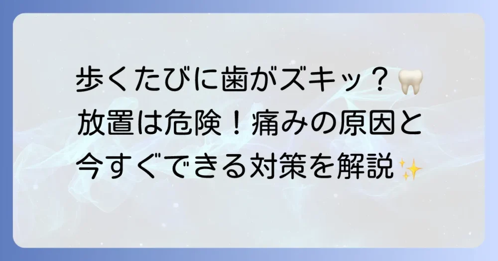 歩くと歯に響く原因と対策を徹底解説！その痛み、放置しないで