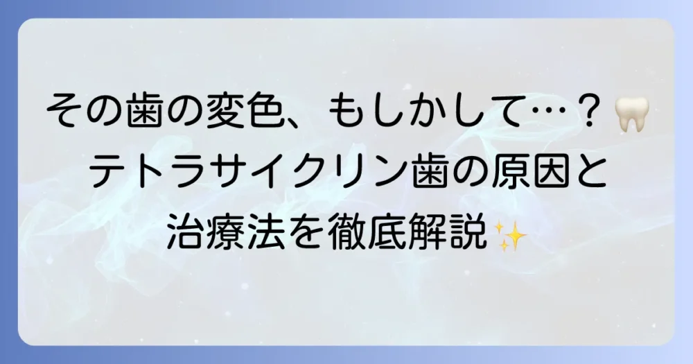 テトラサイクリン歯と年代の関係を徹底解説!原因から治療法まで