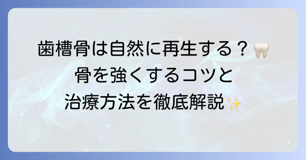 歯槽骨の再生は自然にできるのか?失われた骨を強くする生活習慣と治療方法を徹底解説