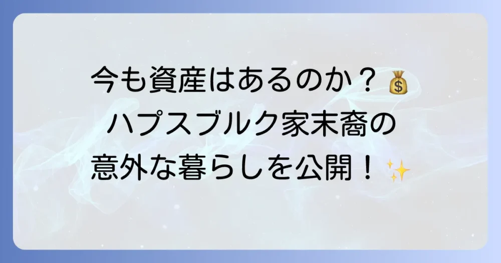 ハプスブルク家は現在も資産を持っているのか?その末裔の暮らしと現代の役割を徹底解説