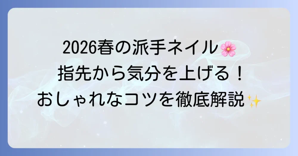 流行りの春ネイル派手デザインを徹底解説!指先から気分が上がるおしゃれなコツ