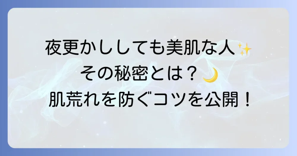 夜更かししても肌荒れしない人には理由がある？その秘密と美肌を保つ方法を徹底解説