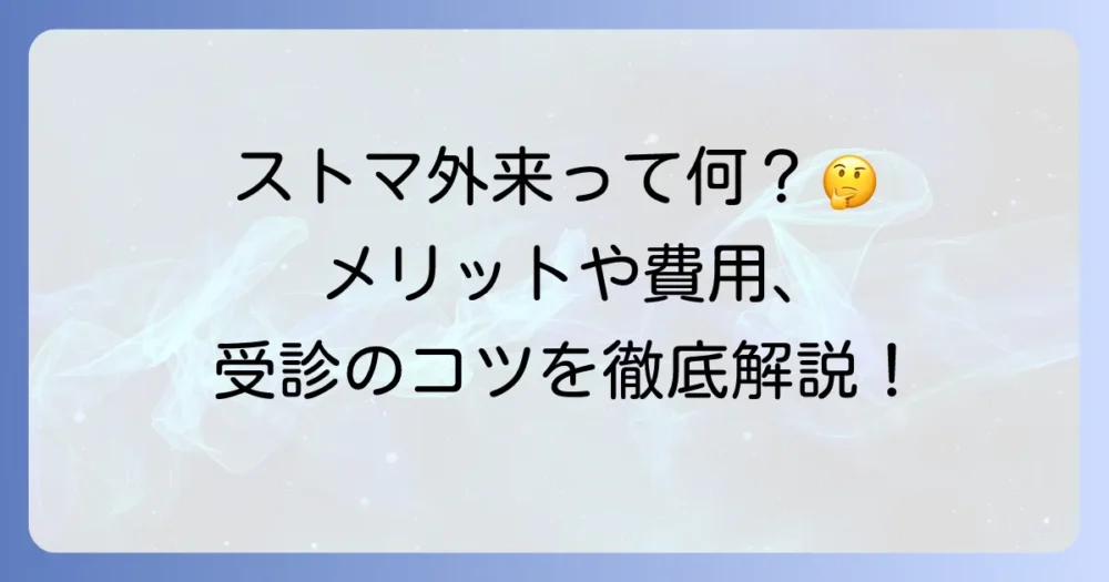 ストマ外来とは?役割や受診のメリット・費用まで徹底解説