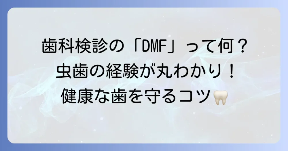 DMFとは歯科で何のこと？虫歯の経験を示す重要指標を徹底解説