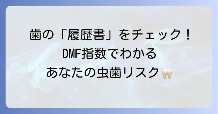 DMF指数からわかること：虫歯の過去と現在の状態