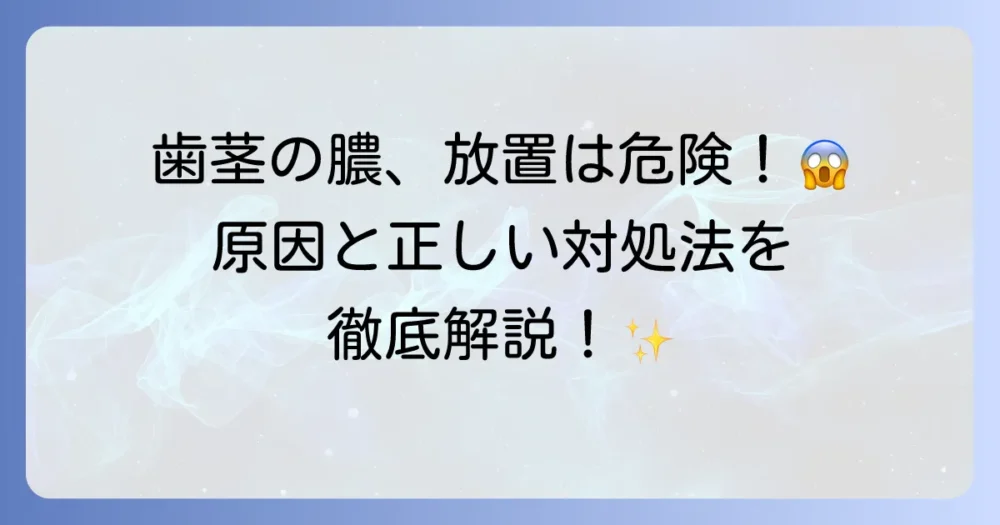 歯茎が膿んでいる時の原因と対処法を徹底解説！放置するとどうなる？