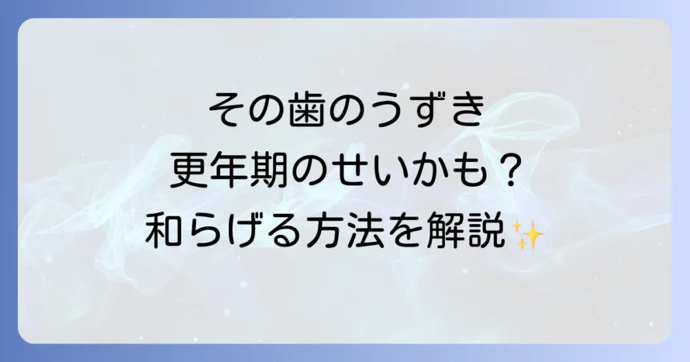 更年期に歯がうずくのはなぜ？原因と和らげる方法を徹底解説