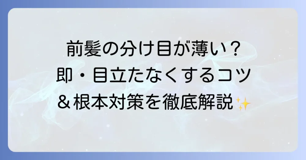 前髪の分け目のはげが気になる方へ！原因と対策、目立たなくするコツを徹底解説