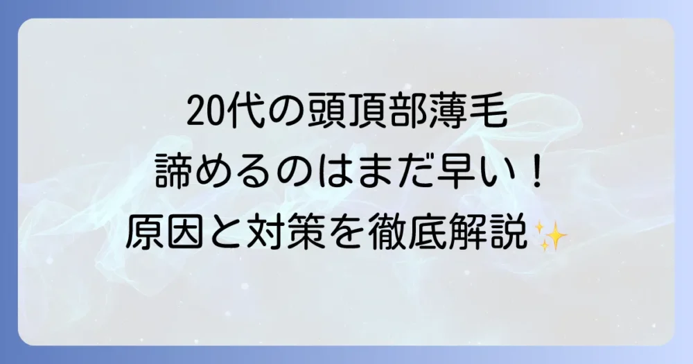 20代で頭頂部が薄いと悩む方へ！原因と対策、専門治療までを解説
