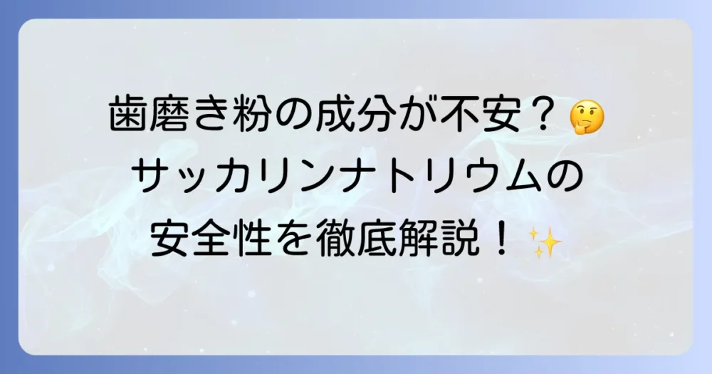 サッカリンナトリウム入りの歯磨き粉は安全？気になる成分の役割と選び方