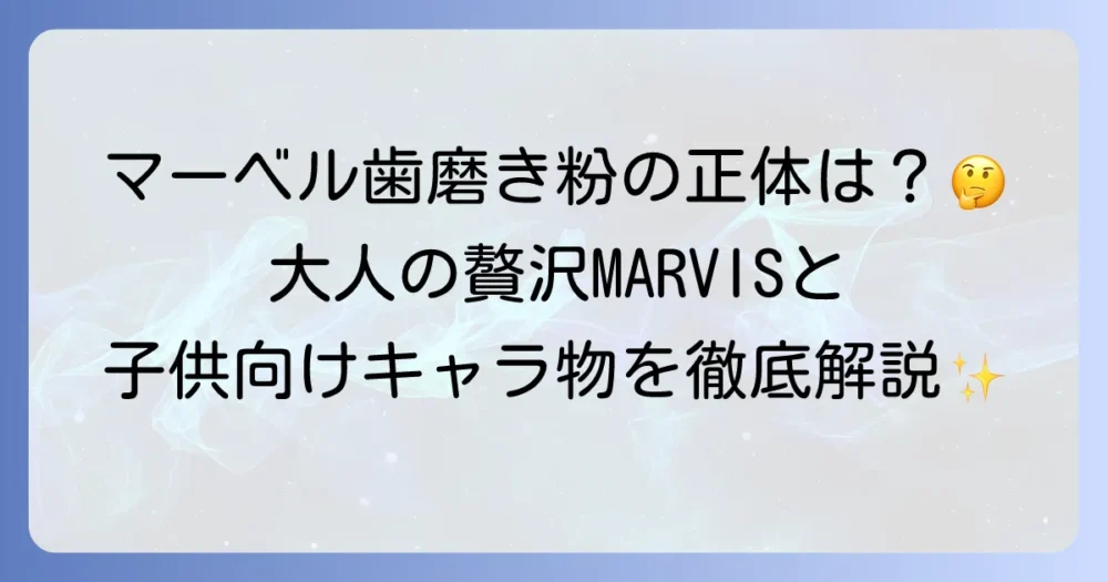 マーベル歯磨き粉の正体とは？MARVISの魅力と子供向けキャラクター歯磨き粉の選び方