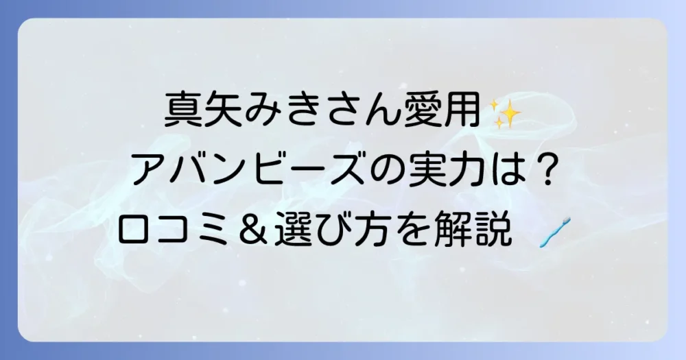 真矢みきさんがCMに出演している歯磨き粉、アバンビーズの全て！効果・口コミ・選び方を徹底解説