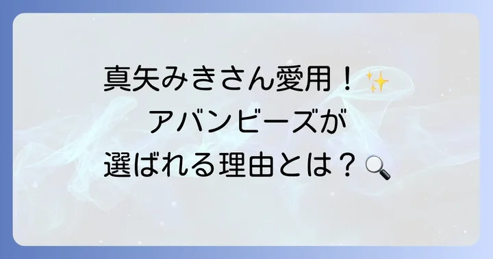 真矢みきさん愛用の歯磨き粉「アバンビーズ」とは？その魅力に迫る