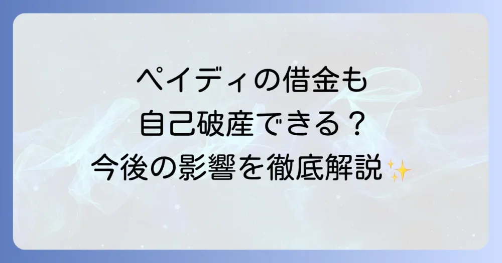 自己破産でペイディの債務は対象？手続きと影響を徹底解説
