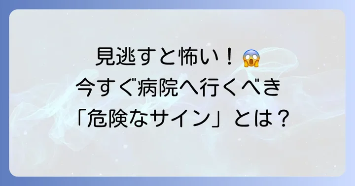 こんな時はすぐに病院へ!受診の目安