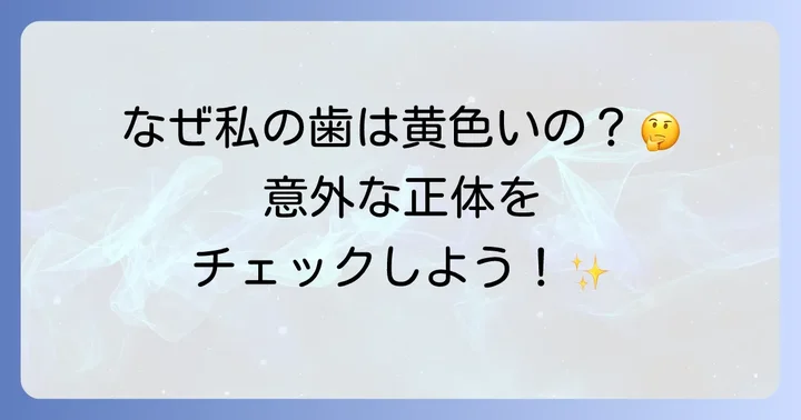 もともと歯が黄色いのはなぜ？その原因を詳しく知ろう