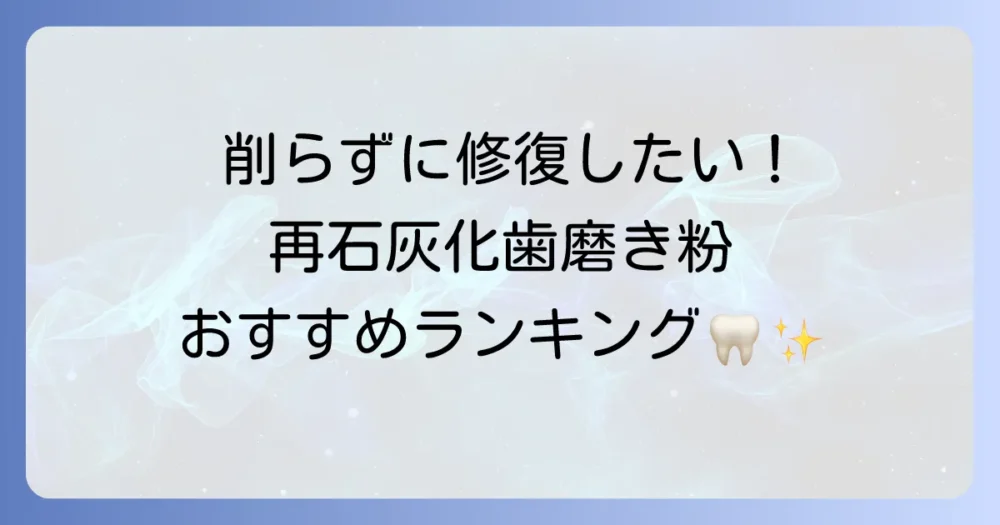 再石灰化歯磨き粉のランキング!初期虫歯対策におすすめの選び方と効果的な使い方