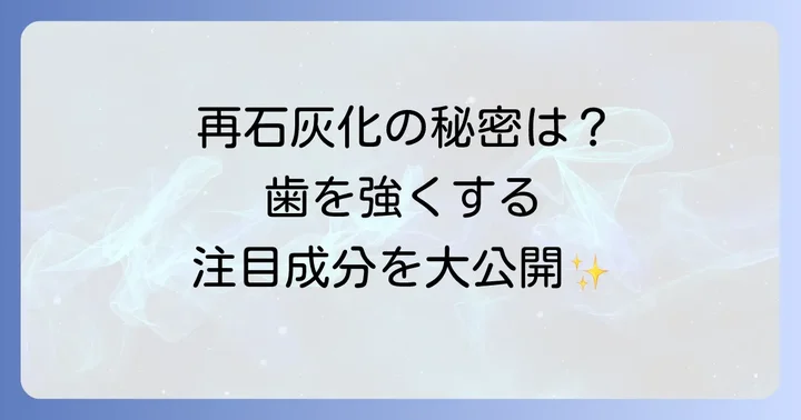 再石灰化を促す歯磨き粉の主要成分と効果