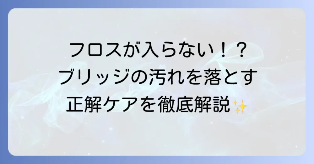 ブリッジにフロスが入らない悩みを解決！正しい清掃方法とおすすめアイテムを徹底解説