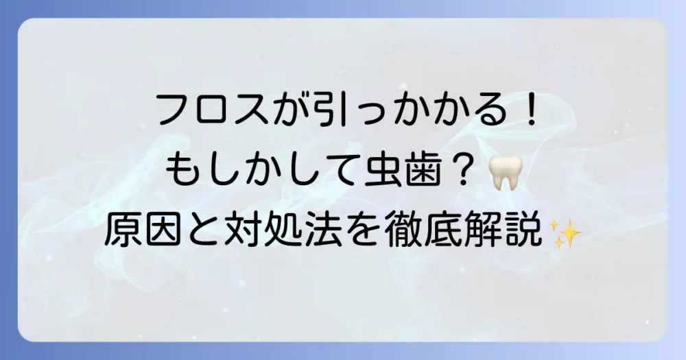 デンタルフロスが詰め物に引っかかる原因と解決策を徹底解説