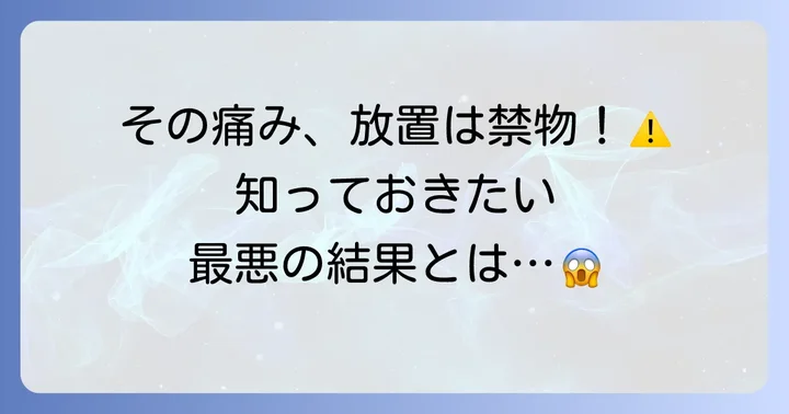 叩くと響く痛み、放置するとどうなる？