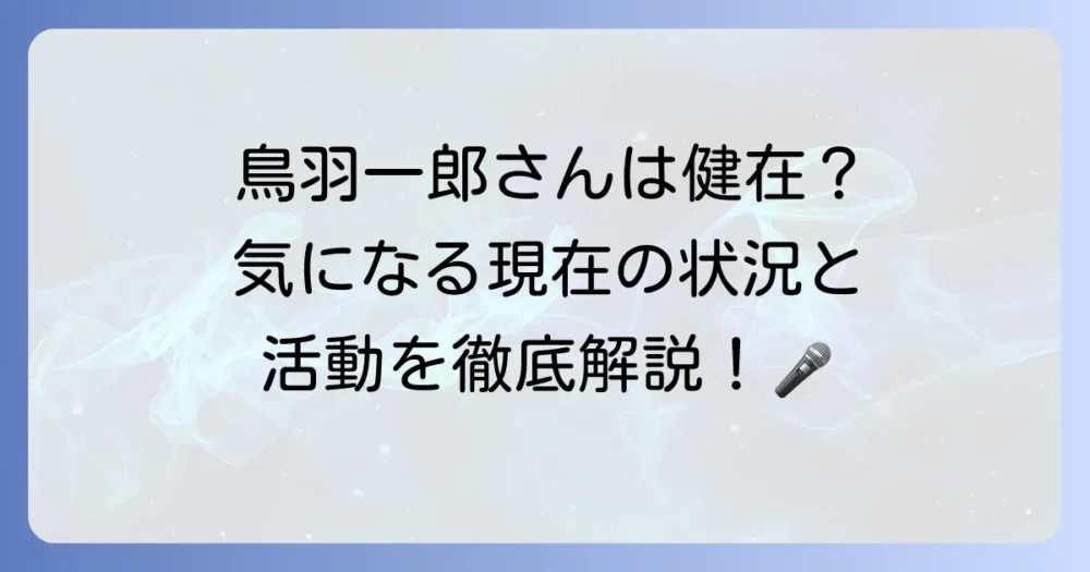 鳥羽一郎は生きてるの？現在の活動や年齢、健康状態について徹底解説！