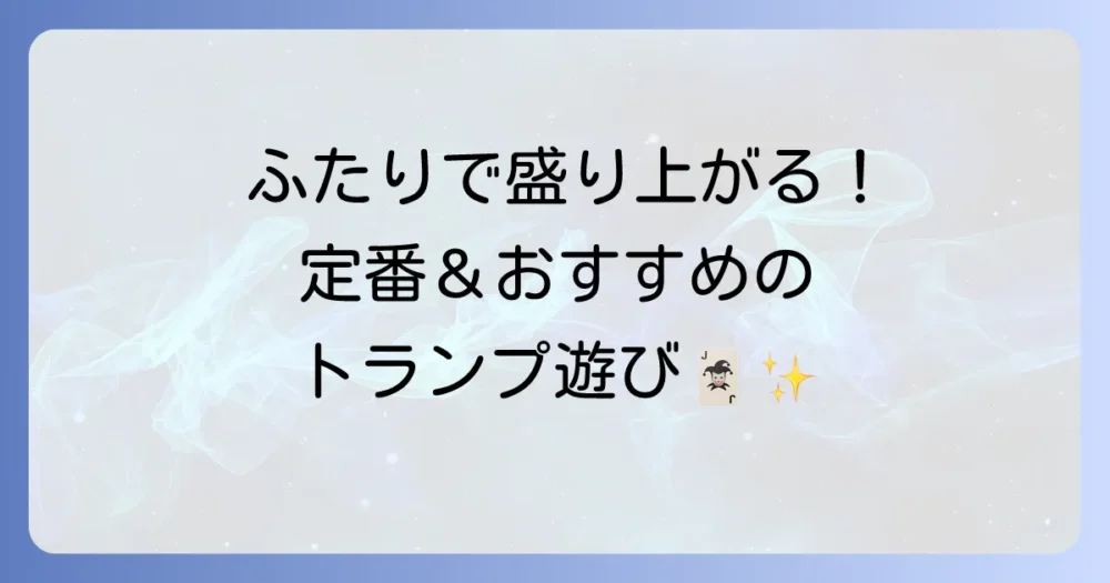 ふたりでできるトランプゲームを徹底解説！定番から盛り上がる遊び方まで