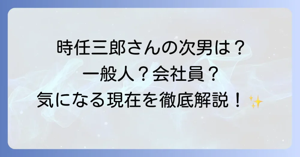 時任三郎の次男の現在を徹底解説！名前や年齢、家族構成まで深掘り