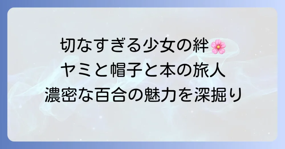 ヤミと帽子と本の旅人の百合の魅力とは？登場人物の関係性や物語の深みを徹底解説