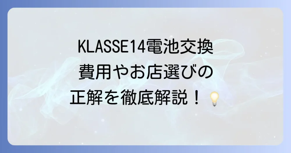 KLASSE14の電池交換の全てを徹底解説！費用やお店選びのコツ