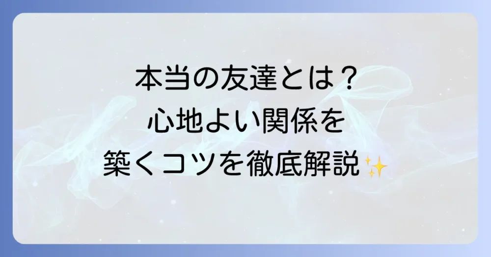 友達とはどのような存在か？その本当の意味から作り方、関係を深めるコツまで徹底解説
