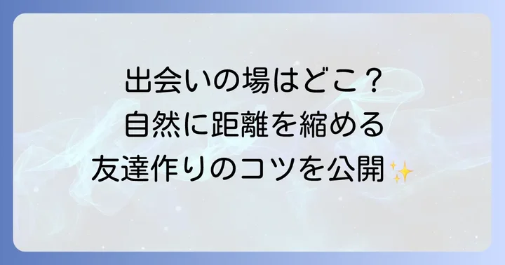 新しい友達を作る方法：学生から社会人まで