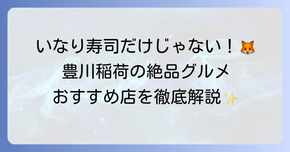 豊川稲荷の食べ歩きを徹底解説！門前町で味わう絶品いなり寿司とご当地グルメ