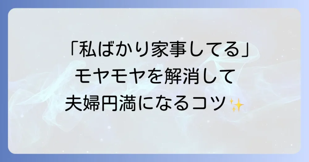 共働きで家事分担がおかしいと感じたら？不満を解消し円満な関係を築く方法