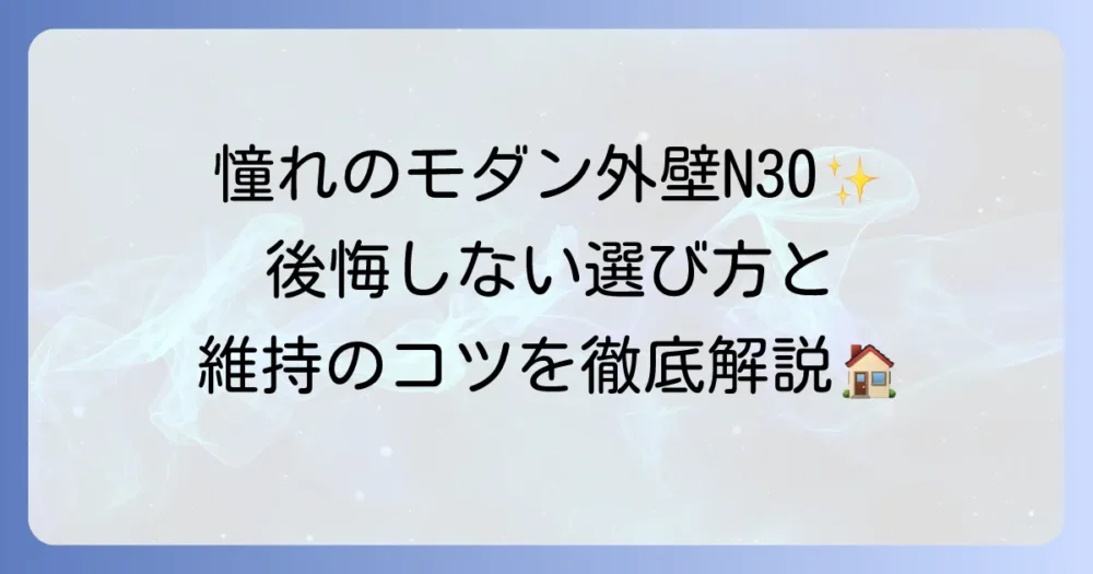 N30外壁の全て！モダンな魅力から後悔しないための選び方とメンテナンス方法までを徹底解説