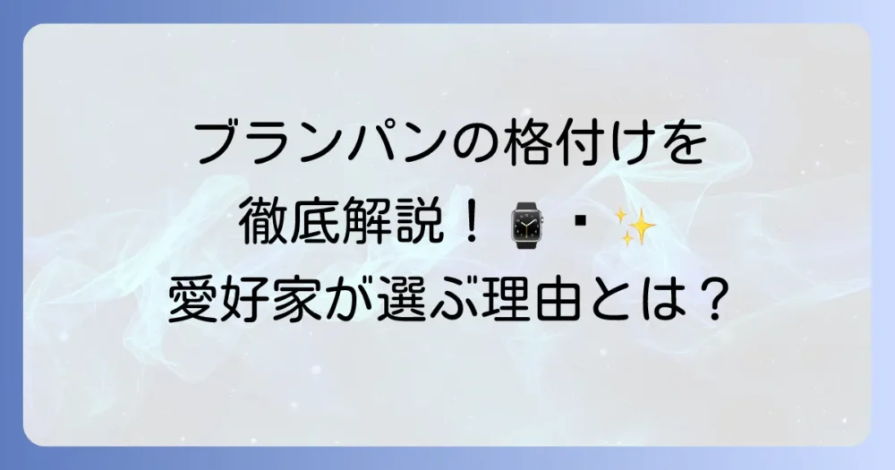 ブランパン時計の格付けを徹底解説！愛好家が選ぶ理由と高級時計市場での評価