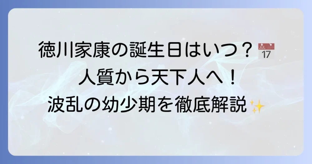 徳川家康の誕生日はいつ？生誕の地と激動の幼少期を徹底解説