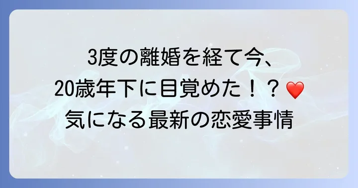 私生活の最新情報：結婚、離婚、そして新たな出会い